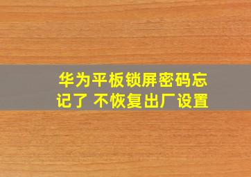 华为平板锁屏密码忘记了 不恢复出厂设置